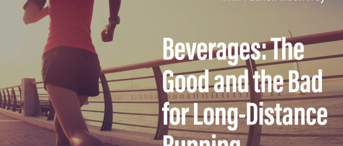 Beverages: The Good and the Bad for Long-Distance Running