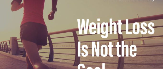 Weight Loss Is Not the Goal