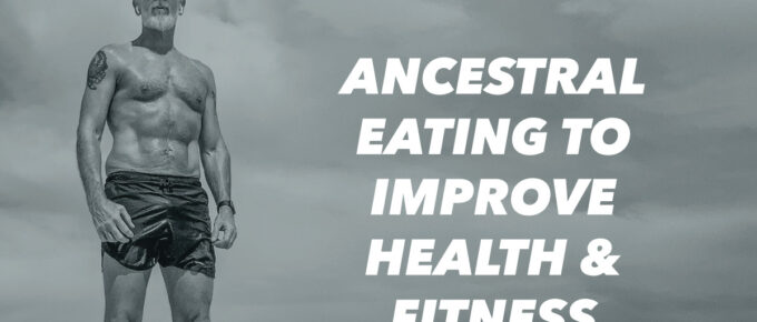 Ancestral Eating to Improve Health & Fitness