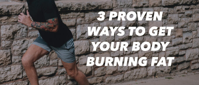 3 Proven Ways to Get Your Body Burning Fat