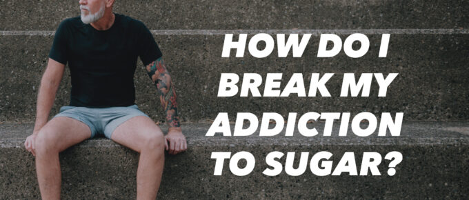 How Do I Break My Addiction to Sugar?