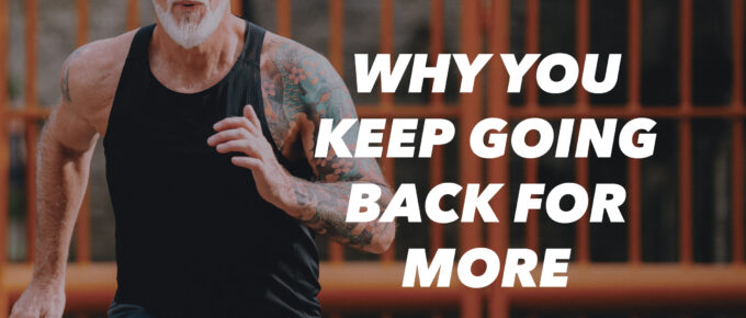 Why You Keep Going Back for More