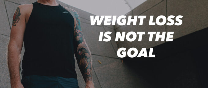 Weight Loss Is Not the Goal